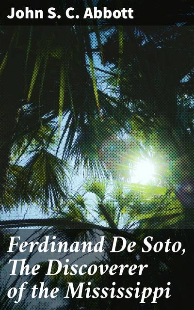 Ferdinand De Soto, The Discoverer of the Mississippi: American Pioneers and Patriots