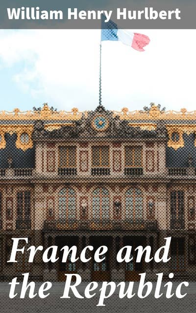 France and the Republic: A Record of Things Seen and Learned in the French Provinces During the 'Centennial' Year 1889