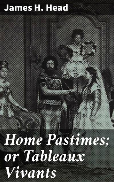 Home Pastimes; or Tableaux Vivants: Captivating Scenes of Domestic Life and Society: A Literary Exploration