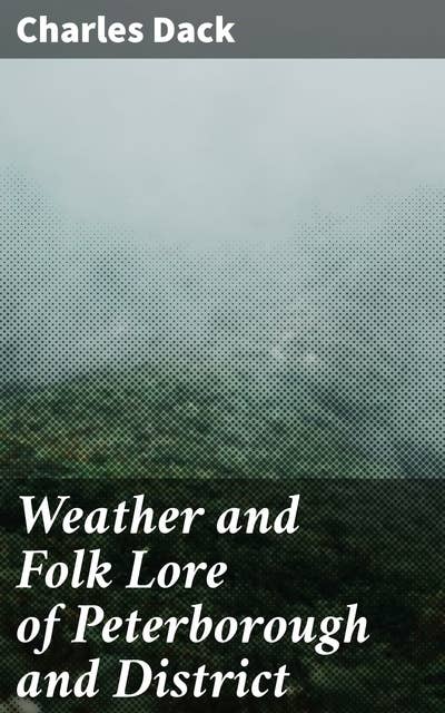 Weather and Folk Lore of Peterborough and District: Exploring Weather Patterns and Folk Traditions in Peterborough
