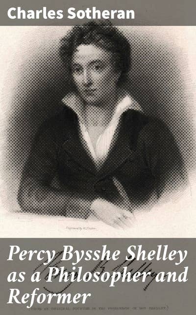 Percy Bysshe Shelley as a Philosopher and Reformer: Exploring Shelley's Revolutionary Ideas and Literary Influence