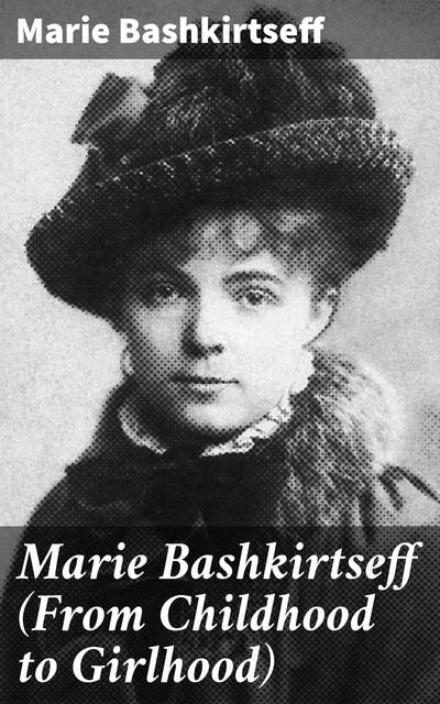 Marie Bashkirtseff (From Childhood to Girlhood): A Young Woman's Journey of Self-Discovery and Artistic Fulfillment in 19th Century France