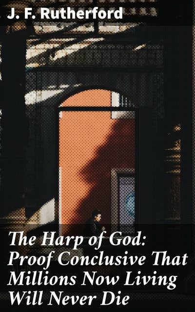 The Harp of God: Proof Conclusive That Millions Now Living Will Never Die: End Times Prophecy and Immortality: A Guide to Biblical Interpretation and Hope