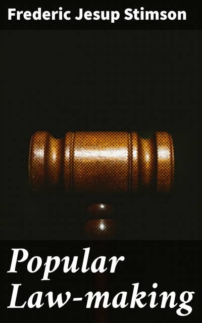 Popular Law-making: A study of the origin, history, and present tendencies of law-making by statute
