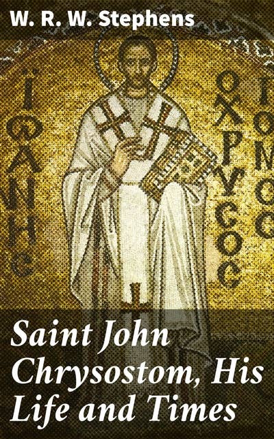 Saint John Chrysostom, His Life and Times: A sketch of the church and the empire in the fourth century