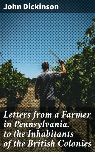 Letters from a Farmer in Pennsylvania, to the Inhabitants of the British Colonies: Rallying Cry Against Unfair Taxation and Infringement