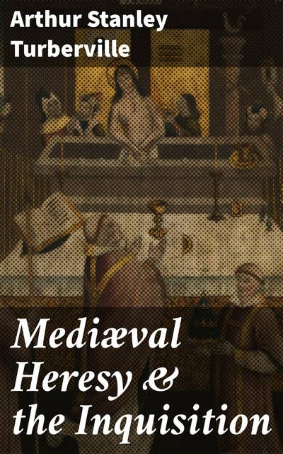 Mediæval Heresy & the Inquisition: Unveiling Medieval Heresy and Inquisition: A Scholarly Exploration of Religious Persecution and Historical Dissent