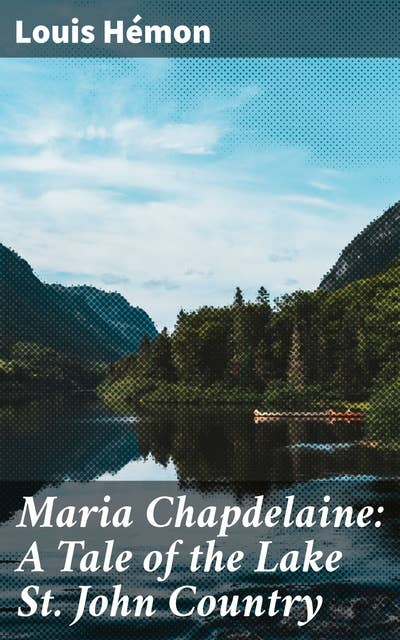 Cover for Maria Chapdelaine: A Tale of the Lake St. John Country