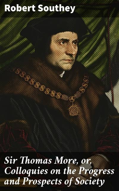 Sir Thomas More, or, Colloquies on the Progress and Prospects of Society: Exploring Utopian Ideas and Society's Progress