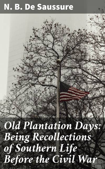 Old Plantation Days: Being Recollections of Southern Life Before the Civil War: Memories of Antebellum Southern Society
