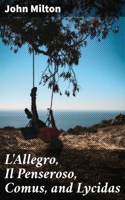 L'Allegro, Il Penseroso, Comus, and Lycidas: Exploring Joy, Melancholy, and Temptation: Poetic Themes in Milton's Masterpiece Collection
