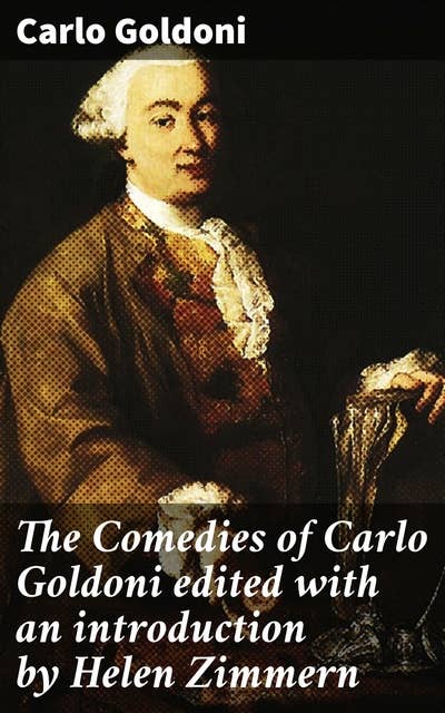 The Comedies of Carlo Goldoni edited with an introduction by Helen Zimmern: Venetian Comedy and Social Satire: A Collection of Classic Works