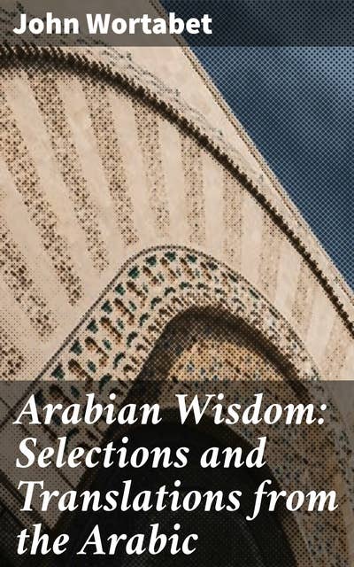 Arabian Wisdom: Selections and Translations from the Arabic