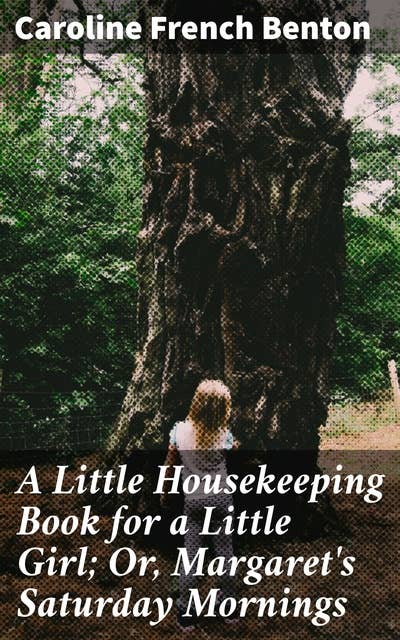 A Little Housekeeping Book for a Little Girl; Or, Margaret's Saturday Mornings: A Victorian Guide to Domestic Skills and Family Values for Young Girls