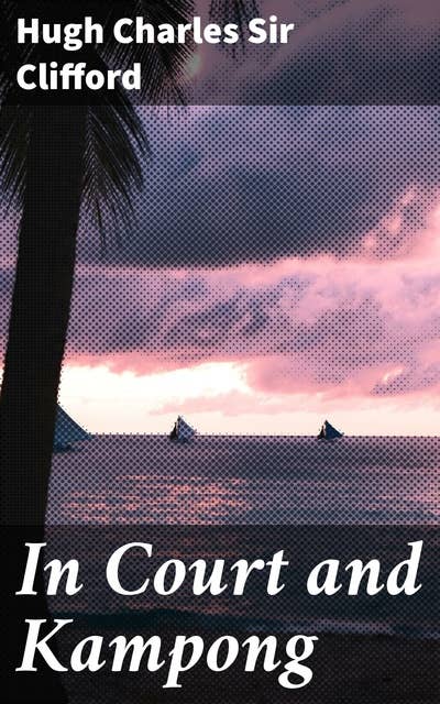 In Court and Kampong: Being Tales and Sketches of Native Life in the Malay Peninsula
