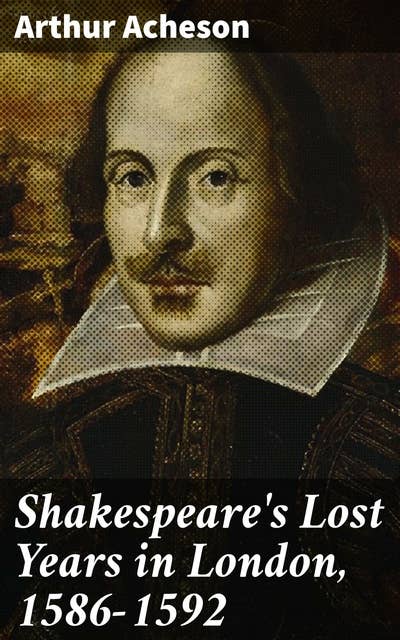 Shakespeare's Lost Years in London, 1586-1592: Uncovering Shakespeare's Early Influences in Elizabethan London