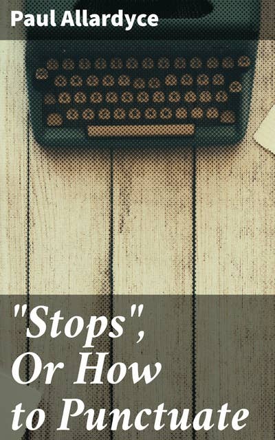 "Stops", Or How to Punctuate: A Practical Handbook for Writers and Students