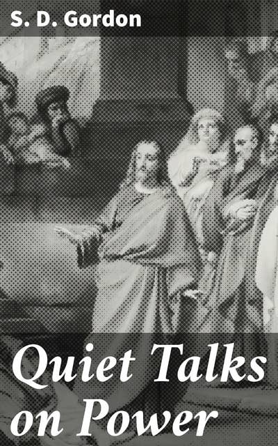 Quiet Talks on Power: Discovering Divine Power: Insights on Faith and Spiritual Growth from S. D. Gordon