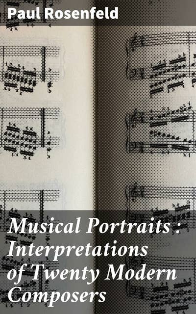 Musical Portraits : Interpretations of Twenty Modern Composers: Exploring the Modern Musical Minds: An In-Depth Analysis