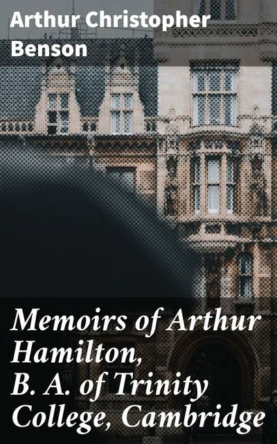 Memoirs of Arthur Hamilton, B. A. of Trinity College, Cambridge: Extracted from His Letters and Diaries, with Reminiscences of His Conversation by His Friend Christopher Carr of the Same College