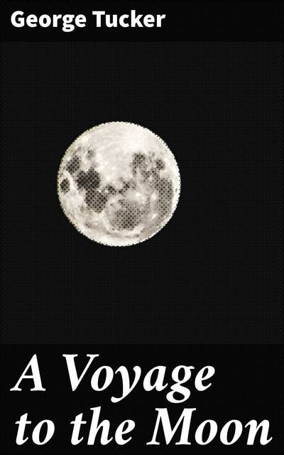 A Voyage to the Moon: With Some Account of the Manners and Customs, Science and Philosophy, of the People of Morosofia, and Other Lunarians