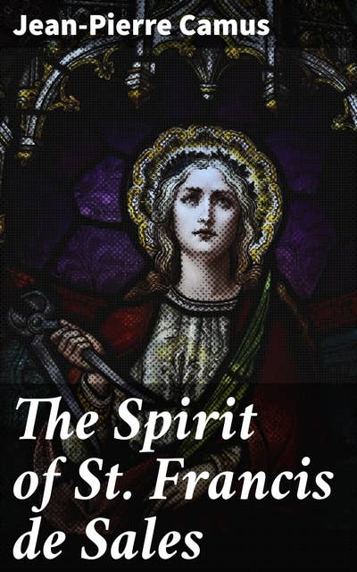 The Spirit of St. Francis de Sales: Embracing the Divine Essence: A Journey into Spiritual Wisdom and Compassion