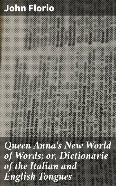 Queen Anna's New World of Words; or, Dictionarie of the Italian and English Tongues: Unlocking Language Bridges: A Comprehensive Bilingual Dictionary