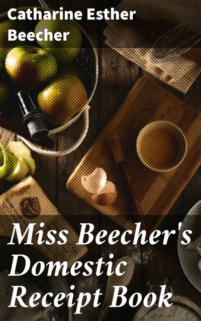 Miss Beecher's Domestic Receipt Book: Designed as a Supplement to Her Treatise on Domestic Economy