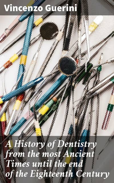 A History of Dentistry from the most Ancient Times until the end of the Eighteenth Century