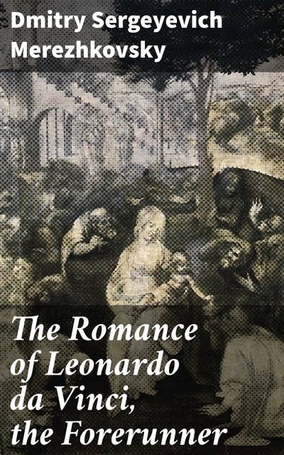 The Romance of Leonardo da Vinci, the Forerunner: A Renaissance Visionary's Romantic Journey