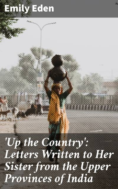 'Up the Country': Letters Written to Her Sister from the Upper Provinces of India