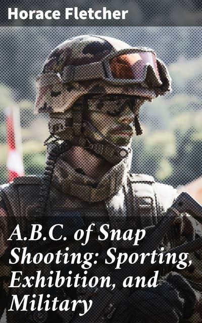 A.B.C. of Snap Shooting: Sporting, Exhibition, and Military: Mastering Shooting Techniques for Success in Sports and Military Settings