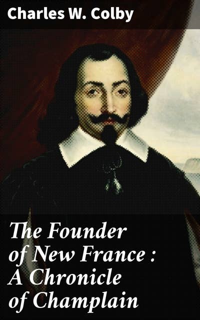 The Founder of New France : A Chronicle of Champlain