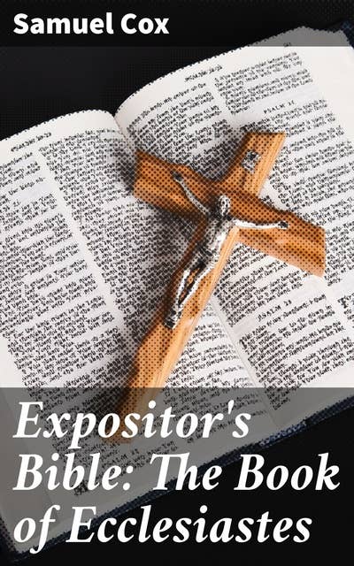Expositor's Bible: The Book of Ecclesiastes: Unveiling the Wisdom: A Scholarly Journey through Ecclesiastes