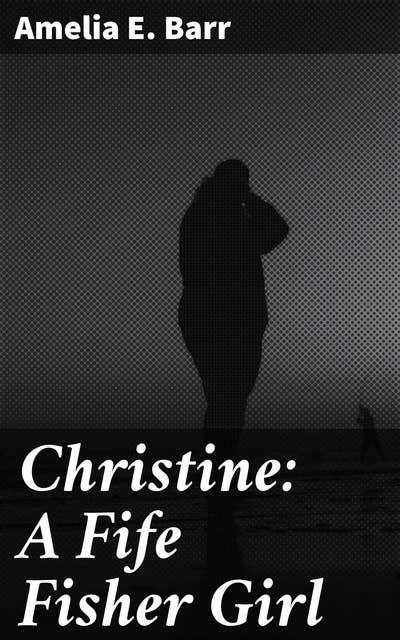 Christine: A Fife Fisher Girl: A Tale of Resilience and Coastal Life in 19th-Century Scotland