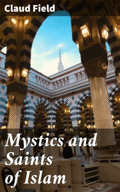 Mystics and Saints of Islam: Unlocking the Spiritual Secrets of Islamic Mystics