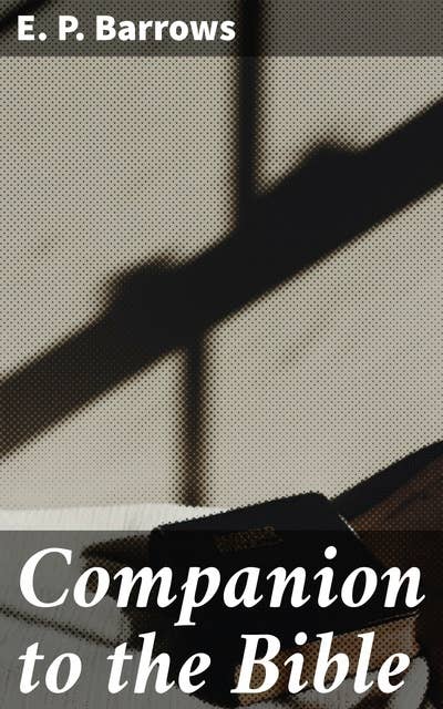Companion to the Bible: Unlocking the Secrets of Scripture: A Comprehensive Companion to Biblical Studies and Theology