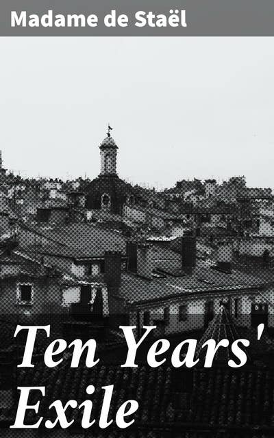 Ten Years' Exile: A Remarkable Woman's Reflections on Exile, Beliefs, and Courageous Spirits in 19th Century Europe