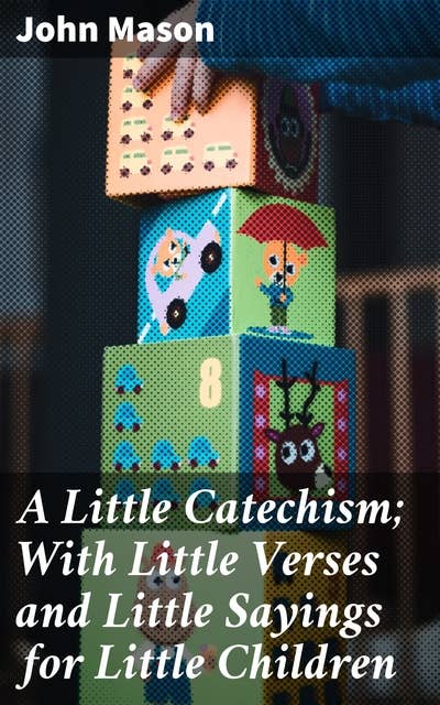 A Little Catechism; With Little Verses and Little Sayings for Little Children: A Charming Introduction to Moral Lessons and Religious Principles for Young Minds