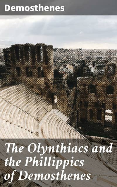 The Olynthiacs and the Phillippics of Demosthenes: Literally translated with notes