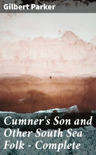 Cumner's Son and Other South Sea Folk — Complete: Exploring the Rich Tapestry of Island Life: Intriguing Tales from the South Seas
