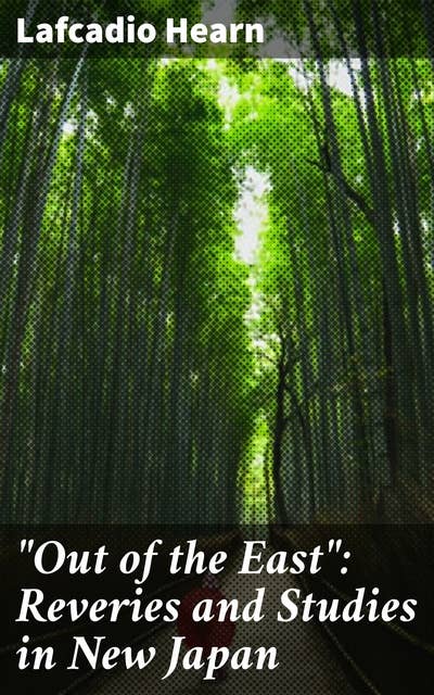 "Out of the East": Reveries and Studies in New Japan: Exploring Japan's Mystical Soul: A Journey Through Eastern Traditions