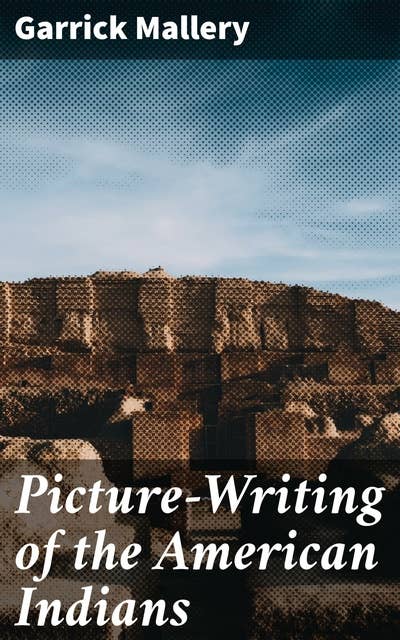 Picture-Writing of the American Indians: Exploring Symbolic Languages of Indigenous Tribes