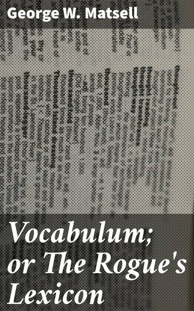 Vocabulum; or The Rogue's Lexicon: Compiled from the Most Authentic Sources