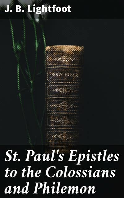 St. Paul's Epistles to the Colossians and Philemon: A revised text with introductions, notes and dissertations