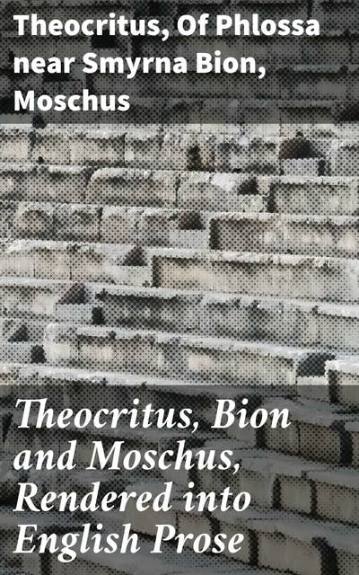 Theocritus, Bion and Moschus, Rendered into English Prose: A Tapestry of Hellenistic Poetry in English Prose