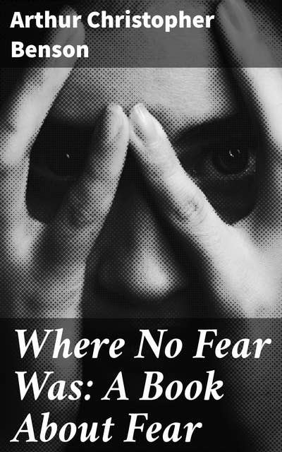 Where No Fear Was: A Book About Fear: Conquering Fear: Insights and Strategies for Overcoming