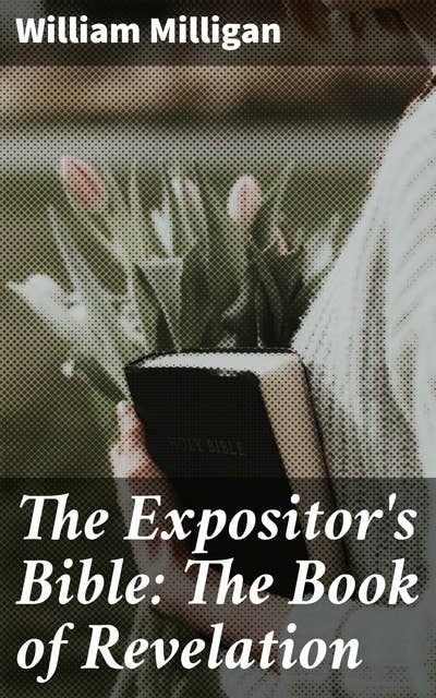 The Expositor's Bible: The Book of Revelation: Unlocking the Mysteries of Revelation: Biblical Commentary and Symbolism in Apocalyptic Literature