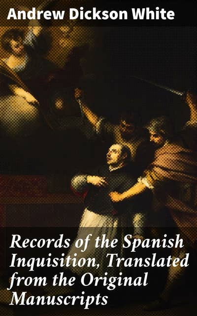 Records of the Spanish Inquisition, Translated from the Original Manuscripts: Unveiling the Dark Era: Original Manuscripts of Religious Inquisition