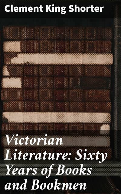 Victorian Literature: Sixty Years of Books and Bookmen: Exploring the Rich Tapestry of Victorian Literary Culture